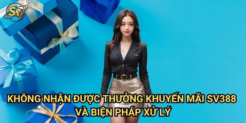 Không Nhận Được Thưởng Khuyến Mãi Sv388: Giải Quyết Dứt Điểm Mọi Vấn Đề 3 Không Nhận Được Thưởng Khuyến Mãi Sv388 Và Biện Pháp Xử Lý