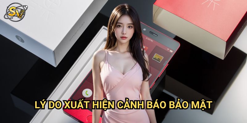 Tải App Bị Cảnh Báo Bảo Mật Sv388: Hướng Dẫn An Toàn Tuyệt Đối 2 Lý Do Xuất Hiện Cảnh Báo Bảo Mật